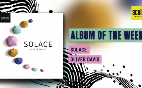 Oliver Davis' New Release SOLACE named Classic FM and Scala Radio's 'Album of the Week'